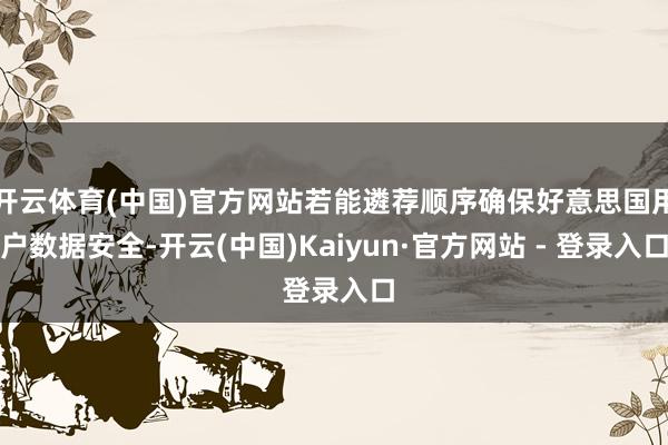 开云体育(中国)官方网站若能遴荐顺序确保好意思国用户数据安全-开云(中国)Kaiyun·官方网站 - 登录入口