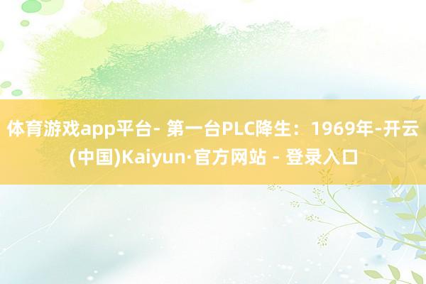 体育游戏app平台- 第一台PLC降生：1969年-开云(中国)Kaiyun·官方网站 - 登录入口