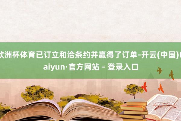 欧洲杯体育已订立和洽条约并赢得了订单-开云(中国)Kaiyun·官方网站 - 登录入口