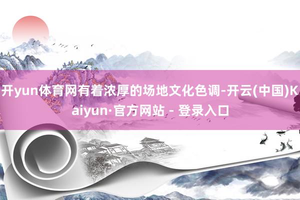 开yun体育网有着浓厚的场地文化色调-开云(中国)Kaiyun·官方网站 - 登录入口