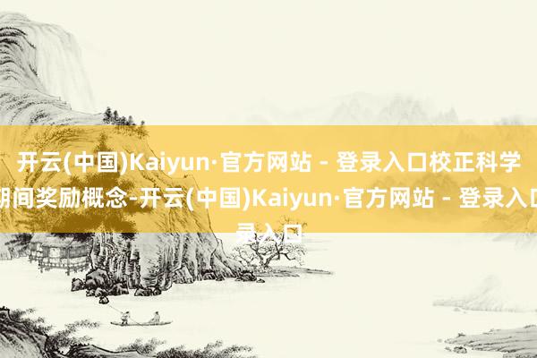 开云(中国)Kaiyun·官方网站 - 登录入口校正科学期间奖励概念-开云(中国)Kaiyun·官方网站 - 登录入口