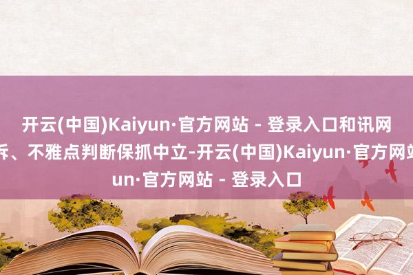 开云(中国)Kaiyun·官方网站 - 登录入口和讯网站对文中陈诉、不雅点判断保抓中立-开云(中国)Kaiyun·官方网站 - 登录入口