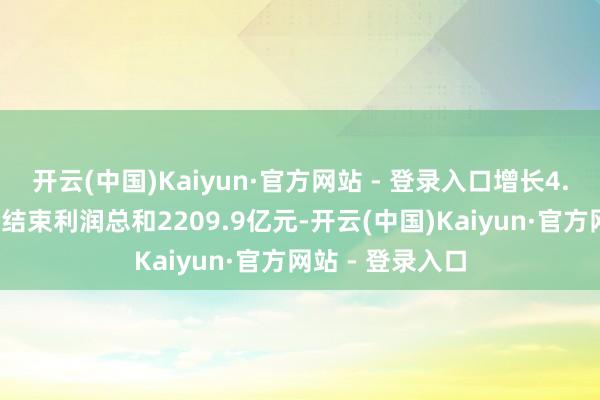 开云(中国)Kaiyun·官方网站 - 登录入口增长4.9%；私营企业结束利润总和2209.9亿元-开云(中国)Kaiyun·官方网站 - 登录入口