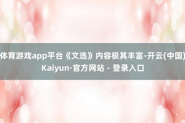 体育游戏app平台《文选》内容极其丰富-开云(中国)Kaiyun·官方网站 - 登录入口