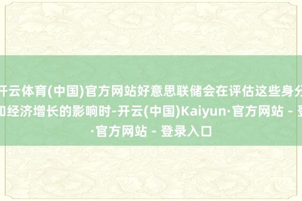 开云体育(中国)官方网站好意思联储会在评估这些身分对通胀和经济增长的影响时-开云(中国)Kaiyun·官方网站 - 登录入口