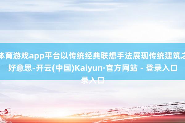 体育游戏app平台以传统经典联想手法展现传统建筑之好意思-开云(中国)Kaiyun·官方网站 - 登录入口