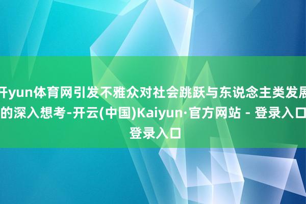 开yun体育网引发不雅众对社会跳跃与东说念主类发展的深入想考-开云(中国)Kaiyun·官方网站 - 登录入口