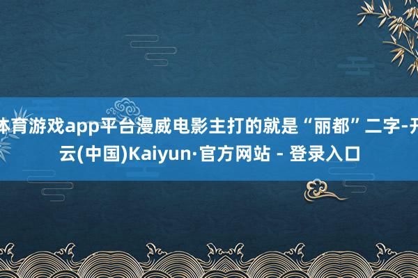 体育游戏app平台漫威电影主打的就是“丽都”二字-开云(中国)Kaiyun·官方网站 - 登录入口