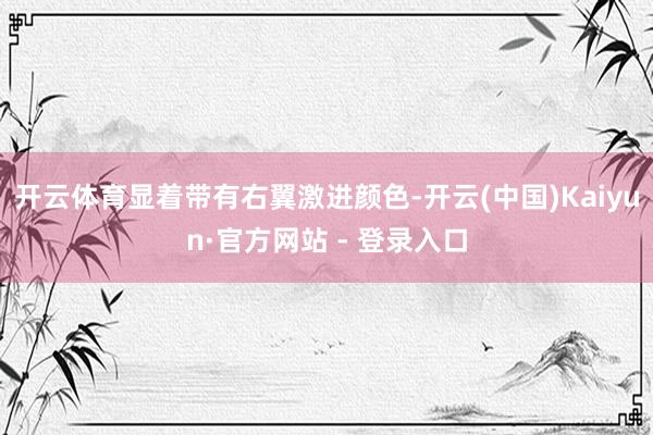 开云体育显着带有右翼激进颜色-开云(中国)Kaiyun·官方网站 - 登录入口