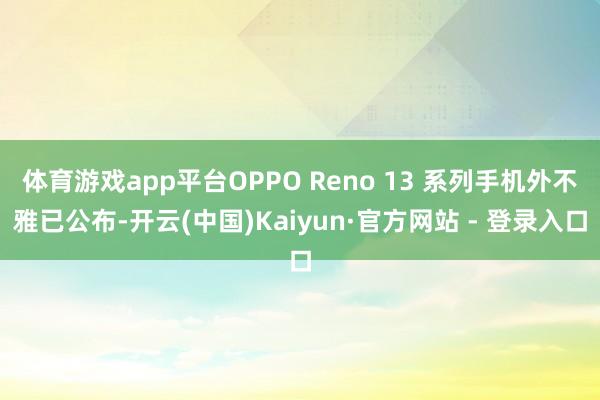 体育游戏app平台OPPO Reno 13 系列手机外不雅已公布-开云(中国)Kaiyun·官方网站 - 登录入口