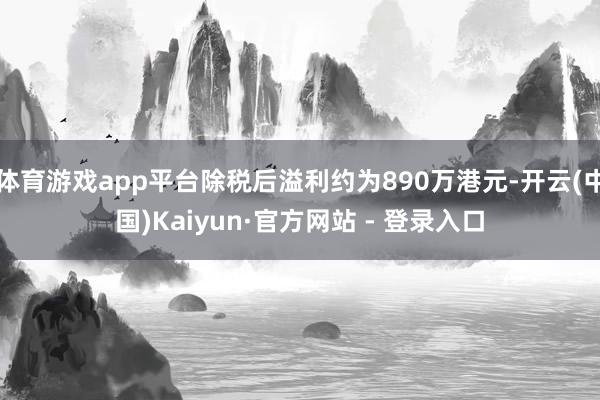 体育游戏app平台除税后溢利约为890万港元-开云(中国)Kaiyun·官方网站 - 登录入口