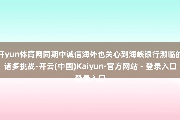 开yun体育网同期中诚信海外也关心到海峡银行濒临的诸多挑战-开云(中国)Kaiyun·官方网站 - 登录入口