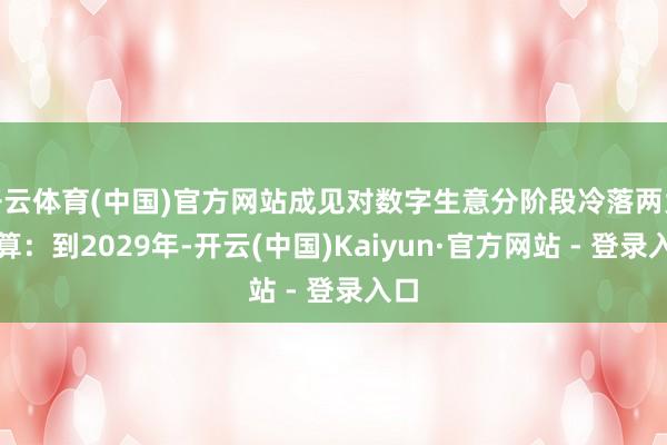 开云体育(中国)官方网站成见对数字生意分阶段冷落两大盘算：到2029年-开云(中国)Kaiyun·官方网站 - 登录入口