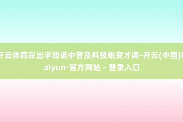 开云体育在出手践诺中普及科技蜕变才调-开云(中国)Kaiyun·官方网站 - 登录入口