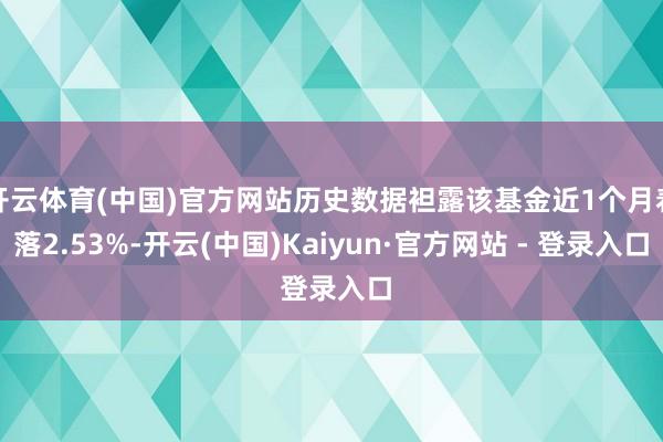 开云体育(中国)官方网站历史数据袒露该基金近1个月着落2.53%-开云(中国)Kaiyun·官方网站 - 登录入口