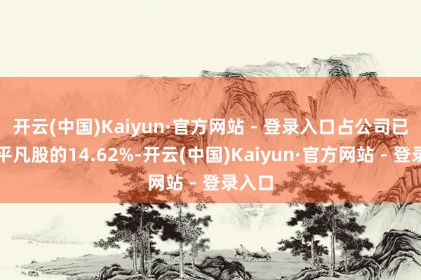 开云(中国)Kaiyun·官方网站 - 登录入口占公司已刊行平凡股的14.62%-开云(中国)Kaiyun·官方网站 - 登录入口