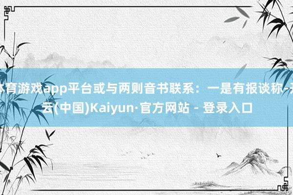 体育游戏app平台或与两则音书联系：一是有报谈称-开云(中国)Kaiyun·官方网站 - 登录入口
