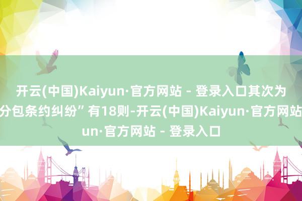 开云(中国)Kaiyun·官方网站 - 登录入口其次为“建筑工程分包条约纠纷”有18则-开云(中国)Kaiyun·官方网站 - 登录入口