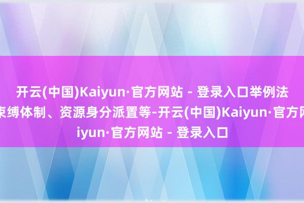 开云(中国)Kaiyun·官方网站 - 登录入口举例法律法例、行政束缚体制、资源身分派置等-开云(中国)Kaiyun·官方网站 - 登录入口