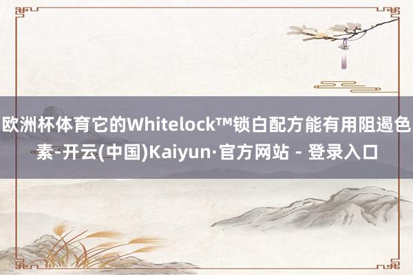欧洲杯体育它的Whitelock™锁白配方能有用阻遏色素-开云(中国)Kaiyun·官方网站 - 登录入口