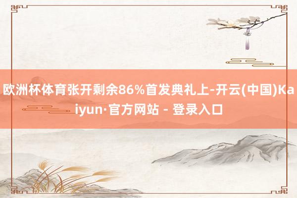 欧洲杯体育张开剩余86%首发典礼上-开云(中国)Kaiyun·官方网站 - 登录入口