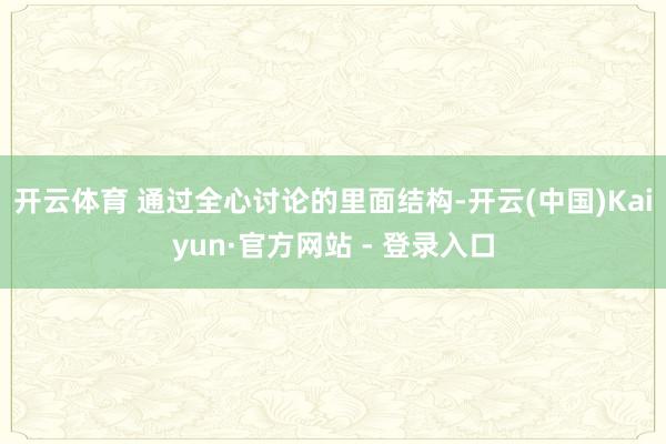 开云体育 通过全心讨论的里面结构-开云(中国)Kaiyun·官方网站 - 登录入口