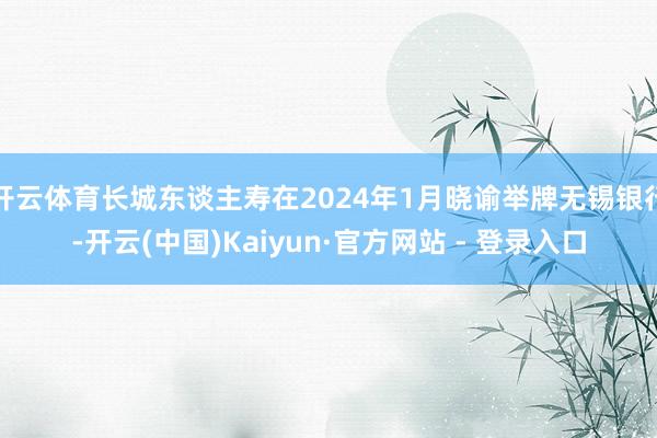 开云体育长城东谈主寿在2024年1月晓谕举牌无锡银行-开云(中国)Kaiyun·官方网站 - 登录入口