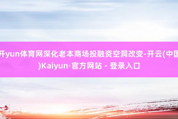 开yun体育网深化老本商场投融资空洞改变-开云(中国)Kaiyun·官方网站 - 登录入口