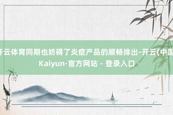 开云体育同期也妨碍了炎症产品的顺畅排出-开云(中国)Kaiyun·官方网站 - 登录入口