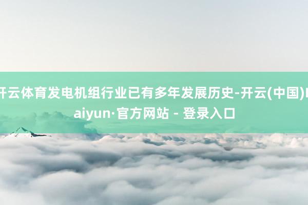 开云体育发电机组行业已有多年发展历史-开云(中国)Kaiyun·官方网站 - 登录入口