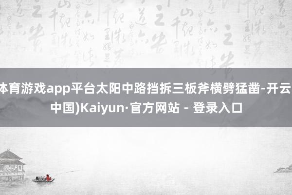 体育游戏app平台太阳中路挡拆三板斧横劈猛凿-开云(中国)Kaiyun·官方网站 - 登录入口