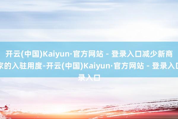 开云(中国)Kaiyun·官方网站 - 登录入口减少新商家的入驻用度-开云(中国)Kaiyun·官方网站 - 登录入口