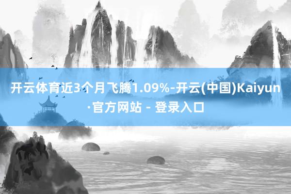 开云体育近3个月飞腾1.09%-开云(中国)Kaiyun·官方网站 - 登录入口
