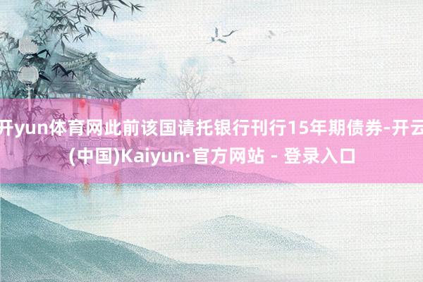 开yun体育网此前该国请托银行刊行15年期债券-开云(中国)Kaiyun·官方网站 - 登录入口