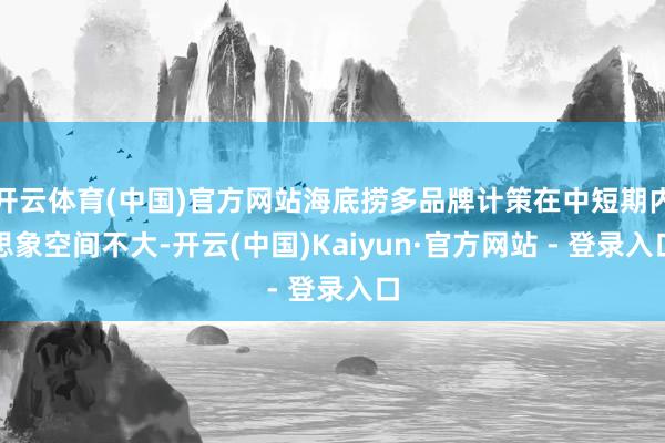 开云体育(中国)官方网站海底捞多品牌计策在中短期内思象空间不大-开云(中国)Kaiyun·官方网站 - 登录入口