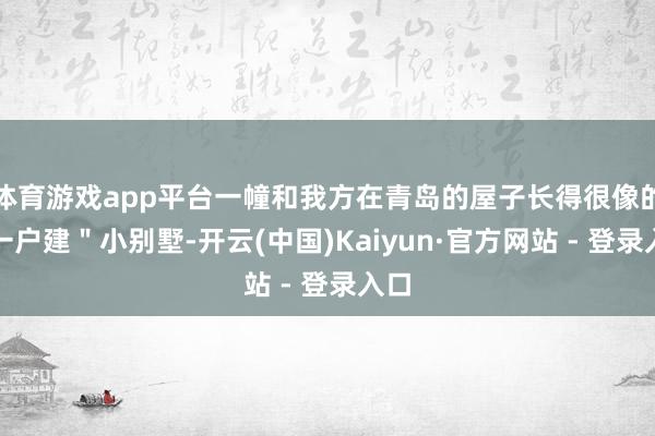 体育游戏app平台一幢和我方在青岛的屋子长得很像的＂一户建＂小别墅-开云(中国)Kaiyun·官方网站 - 登录入口