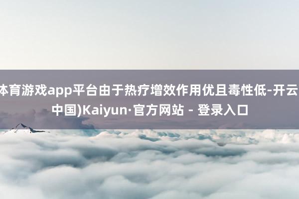 体育游戏app平台由于热疗增效作用优且毒性低-开云(中国)Kaiyun·官方网站 - 登录入口