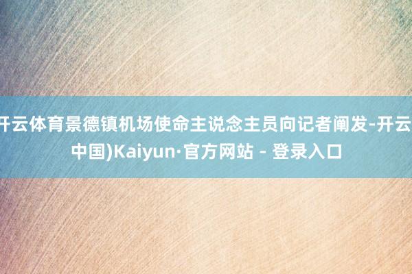 开云体育景德镇机场使命主说念主员向记者阐发-开云(中国)Kaiyun·官方网站 - 登录入口