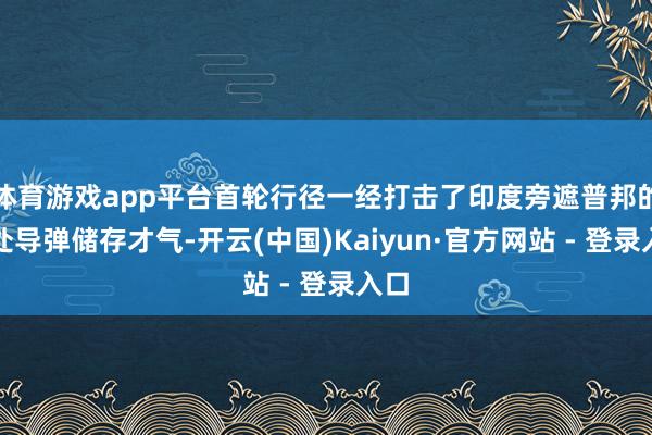 体育游戏app平台首轮行径一经打击了印度旁遮普邦的一处导弹储存才气-开云(中国)Kaiyun·官方网站 - 登录入口