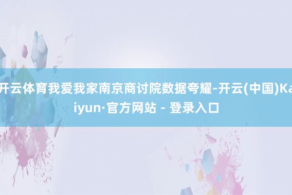 开云体育我爱我家南京商讨院数据夸耀-开云(中国)Kaiyun·官方网站 - 登录入口