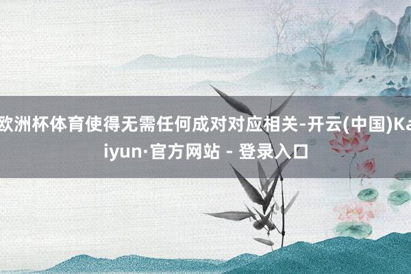 欧洲杯体育使得无需任何成对对应相关-开云(中国)Kaiyun·官方网站 - 登录入口