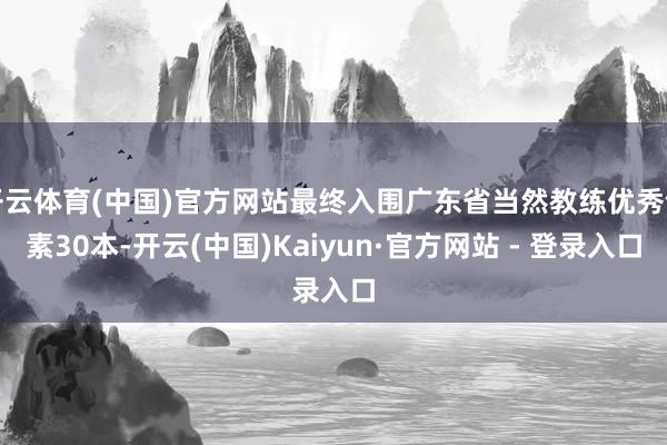 开云体育(中国)官方网站最终入围广东省当然教练优秀竹素30本-开云(中国)Kaiyun·官方网站 - 登录入口