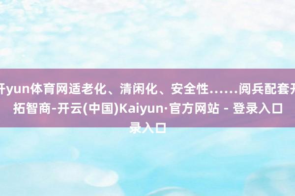 开yun体育网适老化、清闲化、安全性……阅兵配套开拓智商-开云(中国)Kaiyun·官方网站 - 登录入口