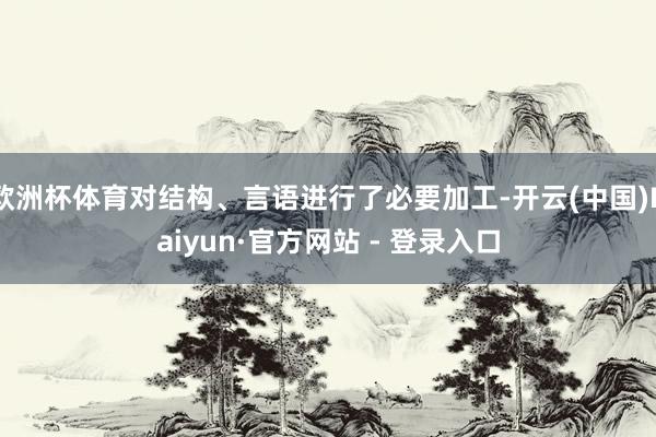 欧洲杯体育对结构、言语进行了必要加工-开云(中国)Kaiyun·官方网站 - 登录入口