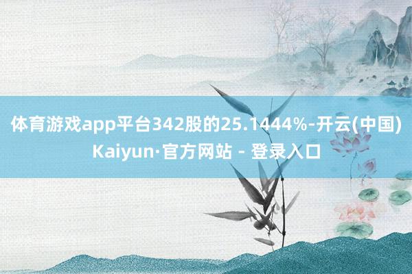 体育游戏app平台342股的25.1444%-开云(中国)Kaiyun·官方网站 - 登录入口