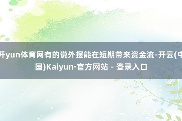 开yun体育网有的说外摆能在短期带来资金流-开云(中国)Kaiyun·官方网站 - 登录入口