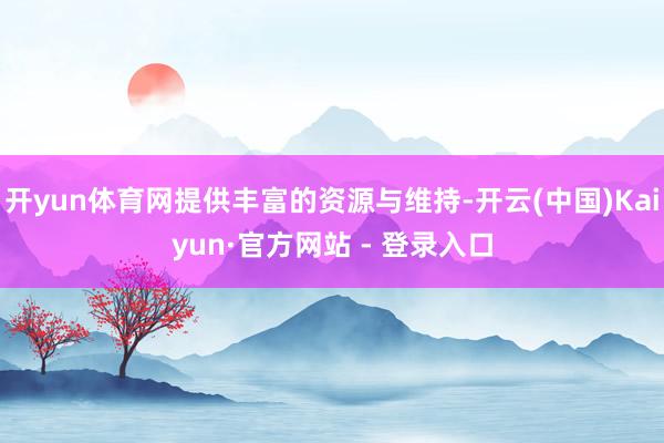 开yun体育网提供丰富的资源与维持-开云(中国)Kaiyun·官方网站 - 登录入口