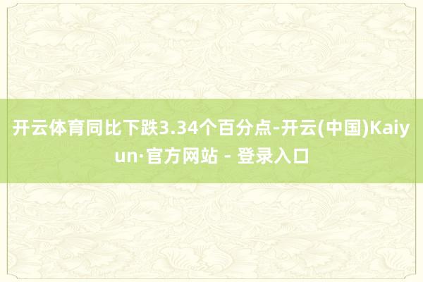 开云体育同比下跌3.34个百分点-开云(中国)Kaiyun·官方网站 - 登录入口