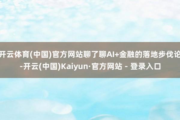 开云体育(中国)官方网站聊了聊AI+金融的落地步伐论-开云(中国)Kaiyun·官方网站 - 登录入口