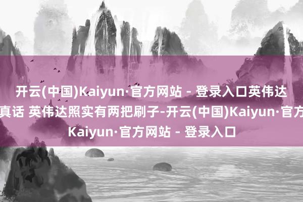 开云(中国)Kaiyun·官方网站 - 登录入口英伟达凭啥这样牛？说真话 英伟达照实有两把刷子-开云(中国)Kaiyun·官方网站 - 登录入口